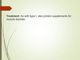 • Treatment: As with type I, also protein supplements for
muscle disorder.
 