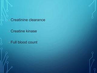 • Creatinine clearance
• Creatine kinase
• Full blood count
 