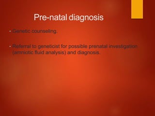 Pre-natal diagnosis
• Genetic counseling.
• Referral to geneticist for possible prenatal investigation
(amniotic fluid analysis) and diagnosis.
 