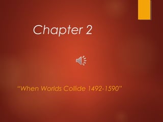 Chapter 2
“When Worlds Collide 1492-1590”
 