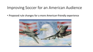 Improving Soccer for an American Audience
• Proposed rule changes for a more American-friendly experience
 