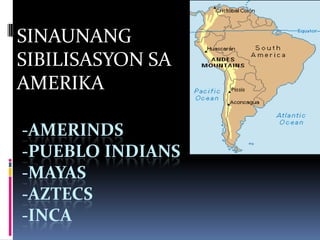 SINAUNANG
SIBILISASYON SA
AMERIKA

-AMERINDS
-PUEBLO INDIANS
-MAYAS
-AZTECS
-INCA
 