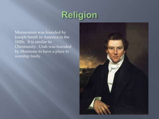 Mormonism was founded by
Joseph Smith in America in the
1820s. It is similar to
Christianity. Utah was founded
by Mormons to have a place to
worship freely.
 