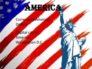 America
Currencyof America:
Dollars
Capital city of
America:
Washington D.C
 