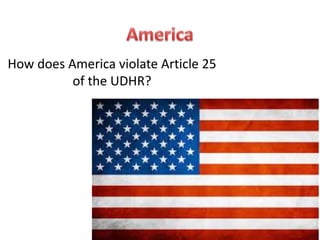 How does America violate Article 25
of the UDHR?
 