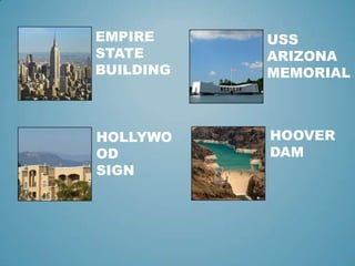 EMPIRE
STATE
BUILDING
USS
ARIZONA
MEMORIAL
HOLLYWO
OD
SIGN
HOOVER
DAM