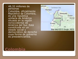 Colombia
 48,32 millones de
personas
 Colombia, oficialmente
República de Colombia,
es una república
unitaria de América...