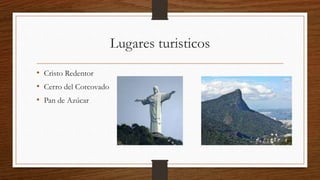 Lugares turisticos
• Cristo Redentor
• Cerro del Corcovado
• Pan de Azúcar
 