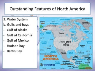 Outstanding Features of North America
3. Water System
b. Gulfs and bays
- Gulf of Alaska
- Gulf of California
- Gulf of Mexico
- Hudson bay
- Baffin Bay
 