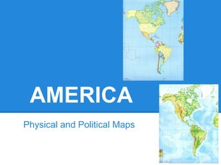 AMERICA
Physical and Political Maps
 