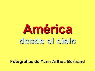 América desde el cielo Fotografías de Yann Arthus-Bertrand 