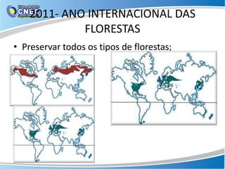 2011- ANO INTERNACIONAL DAS
             FLORESTAS
• Preservar todos os tipos de florestas;
 