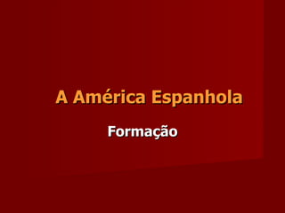 A América Espanhola Formação 