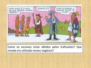 Como os escravos eram obtidos pelos traficantes? Que
moeda era utilizada nesses negócios?
 