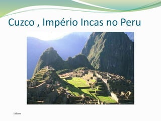 Cuzco , Império Incas no Peru
Lidiane
 