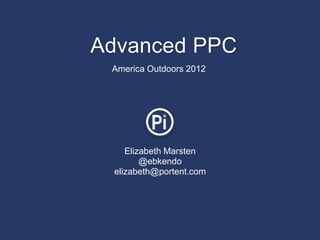 Advanced PPC
 America Outdoors 2012




    Elizabeth Marsten
        @ebkendo
 elizabeth@portent.com
 