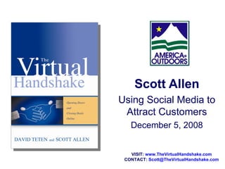 Scott Allen Using Social Media to Attract Customers December 5, 2008 VISIT:  www.TheVirtualHandshake.com CONTACT:  [email_address] 