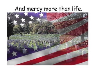 And mercy more than life.