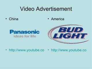 Video Advertisement China http://www.youtube.com/watch?v=_7n5LijSlnI   America http://www.youtube.com/watch?v=7aO3TO5L0bM   