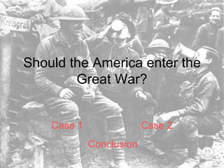 Should the America enter the Great War? Case 1 Case 2 Conclusion   