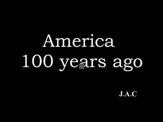 America  100 years ago J.A.C 