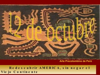 Redescubrir AMERICA, sin negar el Viejo Continente 12 de octubre Arte Precolombino de Perú 
