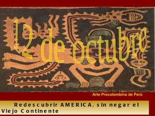 Redescubrir AMERICA, sin negar el Viejo Continente 12 de octubre Arte Precolombino de Perú 
