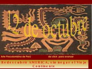 Redescubrir AMERICA, sin negar el Viejo Continente 12 de octubre Arte Precolombino de Perú  da click  para avanzar 