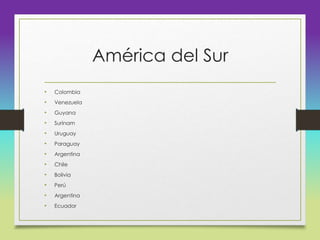 América del Sur
• Colombia
• Venezuela
• Guyana
• Surinam
• Uruguay
• Paraguay
• Argentina
• Chile
• Bolivia
• Perú
• Argentina
• Ecuador
 