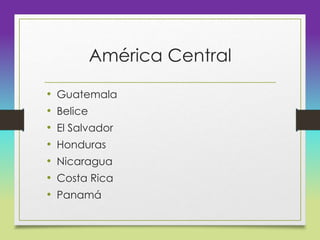 América Central
• Guatemala
• Belice
• El Salvador
• Honduras
• Nicaragua
• Costa Rica
• Panamá
 