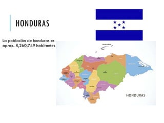HONDURAS
La población de honduras es
aprox. 8,260,749 habitantes
 