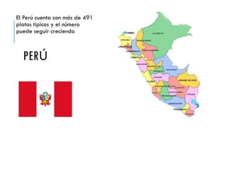 PERÚ
El Perú cuenta con más de 491
platos típicos y el número
puede seguir creciendo
 