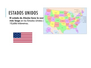 ESTADOS UNIDOS
El estado de Alaska tiene la costa
más larga en los Estados Unidos con
10,686 kilómetros.
 