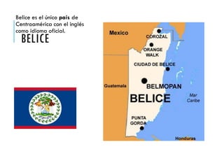 BELICE
Belice es el único país de
Centroamérica con el inglés
como idioma oficial.
 