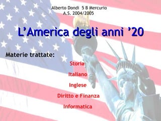 L’America degli anni ’20 Italiano Storia Inglese Diritto e Finanza Informatica Materie trattate: Alberto Dondi  5 B Mercurio A.S. 2004/2005   