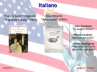 Italiano Francis Scott Fitzgerald  “ Il grande Gatsby”(1925)   Elio Vittorini “ Americana” (1941) indietro pagina iniziale William Faulkner “ Una rosa per Emily” John Steinbeck “ La quaglia bianca” Ernest Hemingway “ Vita felice di Francis  Macomber,per poco” 