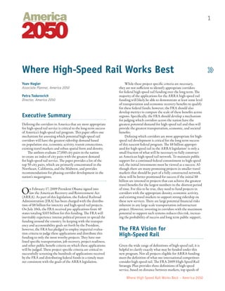 1

Where High-Speed Rail Works Best
Yoav Hagler
Associate Planner, America 2050
Petra Todorovich
Director, America 2050

Executive Summary
Defining the corridors in America that are most appropriate
for high-speed rail service is critical to the long-term success
of America’s high-speed rail program. This paper offers one
mechanism for assessing which potential high-speed rail
corridors will have the greatest ridership demand based
on population size, economic activity, transit connections,
existing travel markets and urban spatial form and density.
The authors evaluate 27,000 city pairs in the nation
to create an index of city pairs with the greatest demand
for high-speed rail service. The paper provides a list of the
top 50 city pairs, which are primarily concentrated in the
Northeast, California, and the Midwest, and provides
recommendations for phasing corridor development in the
nation’s megaregions.

O

n February 17, 2009 President Obama signed into
law the American Recovery and Reinvestment Act
(ARRA). As part of this legislation, the Federal Railroad
Administration (FRA) has been charged with the distribution of $8 billion for intercity and high-speed rail projects.
On July 10th, the FRA received pre-applications from 40
states totaling $103 billion for this funding. The FRA will
inevitably experience intense political pressure to spread the
funding around the country. In keeping with the transparency and accountability goals set forth by the President,
however, the FRA has pledged to employ impartial evaluation criteria to judge these applications and distribute this
funding to only the most worthy projects. They have outlined specific transportation, job recovery, project readiness,
and other public benefit criteria on which these applications
will be judged. These project specific criteria are critical to
successfully screening the hundreds of applications received
by the FRA and distributing federal funds in a timely manner consistent with the goals of the ARRA legislation.

While these project specific criteria are necessary,
they are not sufficient to identify appropriate corridors
for federal high speed rail funding over the long term. The
majority of the applications for the ARRA high-speed rail
funding will likely be able to demonstrate at least some level
of transportation and economic recovery benefits to qualify
for these federal funds; however, the FRA should also
develop metrics to compare the scale of these benefits across
regions. Specifically, the FRA should develop a mechanism
for judging which corridors across the nation have the
greatest potential demand for high-speed rail and thus will
provide the greatest transportation, economic, and societal
benefits.
Defining which corridors are most appropriate for highspeed rail development is critical for the long term success
of this nascent federal program. The $8 billion appropriated for high-speed rail in the ARRA legislation1 is only a
small fraction of what will be necessary to fully construct
an American high-speed rail network. To maintain public
support for a continued federal commitment to high-speed
rail, the initial investments must be viewed as a success. Although there are many promising projects in smaller travel
markets that should be part of a fully constructed network,
these will be better positioned for success if the initial $8
billion are invested in projects that can achieve the greatest
travel benefits for the largest numbers in the shortest period
of time. For this to be true, they need to fund projects in
corridors with the appropriate density, economic activity,
and existing travel markets to support strong ridership on
these new services. There are large potential financial risks
inherent in any large scale transportation infrastructure
project. However, investing in corridors with the maximum
potential to support such systems reduces this risk, increasing the probability of success and long term public support.

The FRA Vision for
High-Speed Rail
Given the wide range of definitions of high-speed rail, it is
helpful to clarify exactly what may be funded under this
new program. Not all projects eligible for ARRA funding
meet the definition of what our international competitors
consider high-speed rail. The FRA 2009 High-Speed Rail
Strategic Plan provides three definitions of high-speed
service, based on distance between markets, top speeds of
Where High-Speed Rail Works Best – America 2050

 