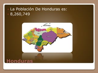Honduras
 La Población De Honduras es:
 8,260,749
 
