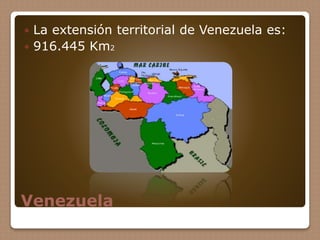 Venezuela
 La extensión territorial de Venezuela es:
 916.445 Km2
 