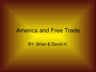 America and Free Trade BY: Brian & David H. 