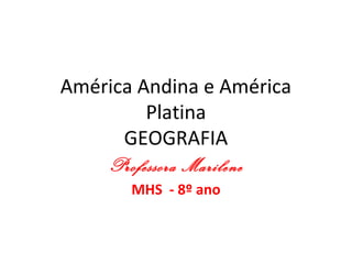 América Andina e América
Platina
GEOGRAFIA
Professora Marilene
MHS - 8º ano
 