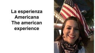 La esperienza
Americana
The american
experience
 