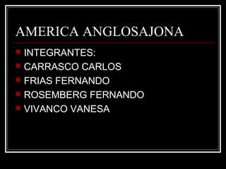 AMERICA ANGLOSAJONA
 INTEGRANTES:
 CARRASCO CARLOS
 FRIAS FERNANDO
 ROSEMBERG FERNANDO
 VIVANCO VANESA
 