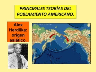 PRINCIPALES TEORÍAS DEL
POBLAMIENTO AMERICANO.
Alex
Herdlika:
origen
asiático.
 