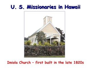 U. S. Missionaries in Hawaii

Imiola Church – first built in the late 1820s

 