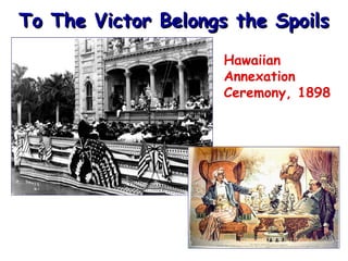 To The Victor Belongs the Spoils
Hawaiian
Annexation
Ceremony, 1898

 