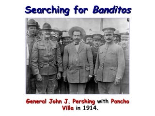 Searching for Banditos

General John J. Pershing with Pancho
Villa in 1914.

 