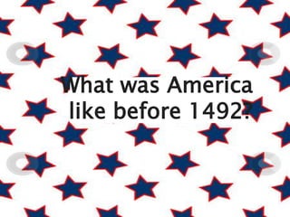 What was America
like before 1492?
 