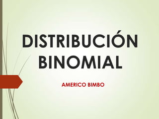 DISTRIBUCIÓN
BINOMIAL
AMERICO BIMBO

 