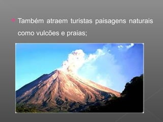  Também atraem turistas paisagens naturais
como vulcões e praias;
 